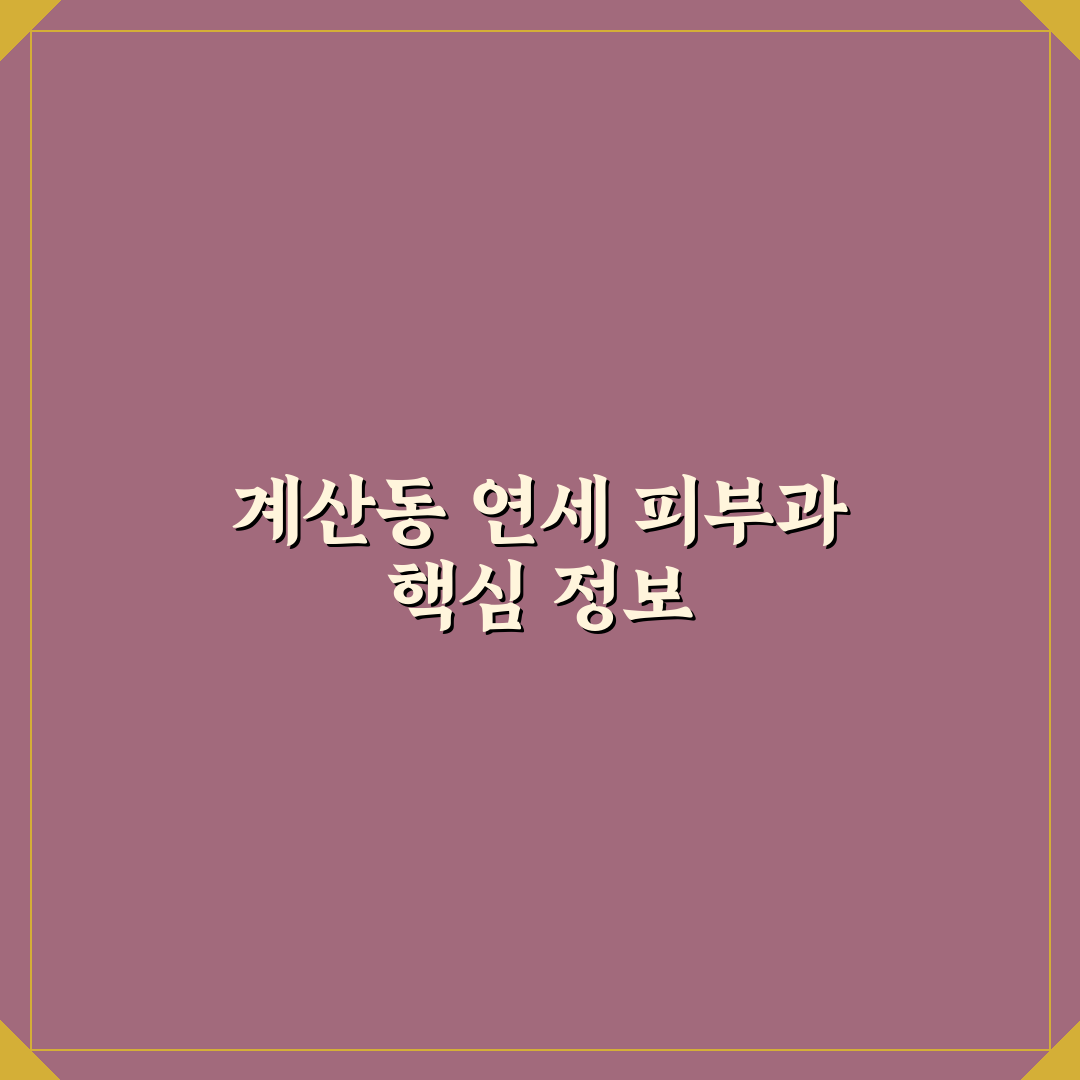 계산동 연세 피부과 방문 전 꼭 알아야 할 꿀팁 정리