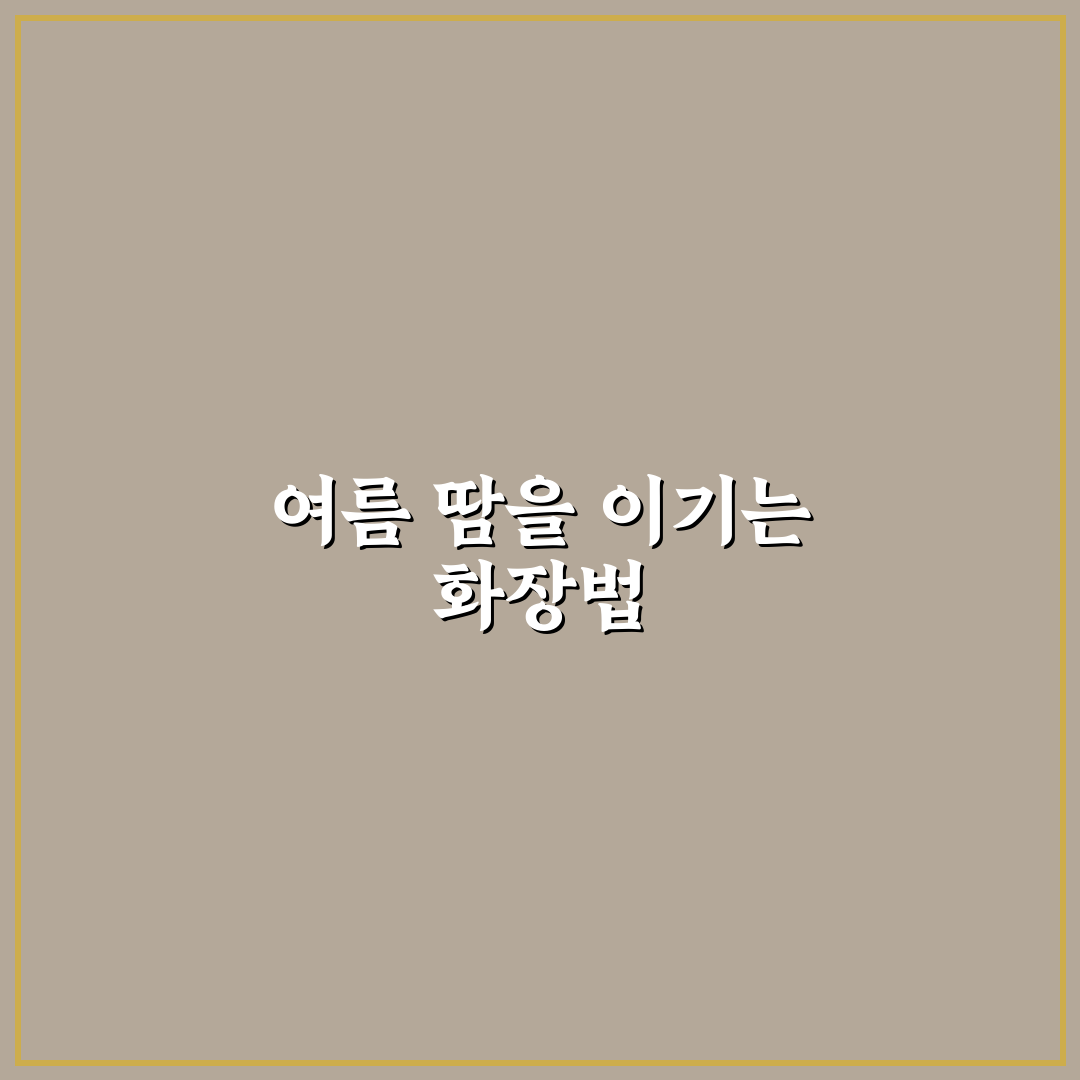 무더위 화장하는법 꿀팁으로 시원하게 유지하기