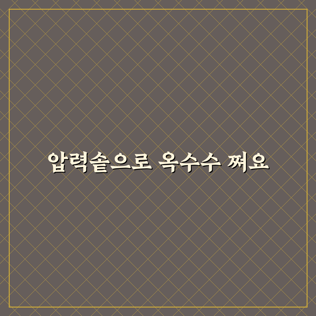옥수수 압력솥 찌는법 꿀팁 정리해드려요