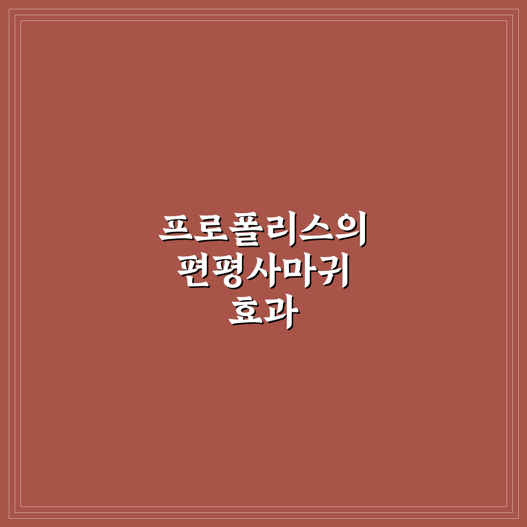 프로폴리스 편평사마귀 효능과 활용 꿀팁 공유