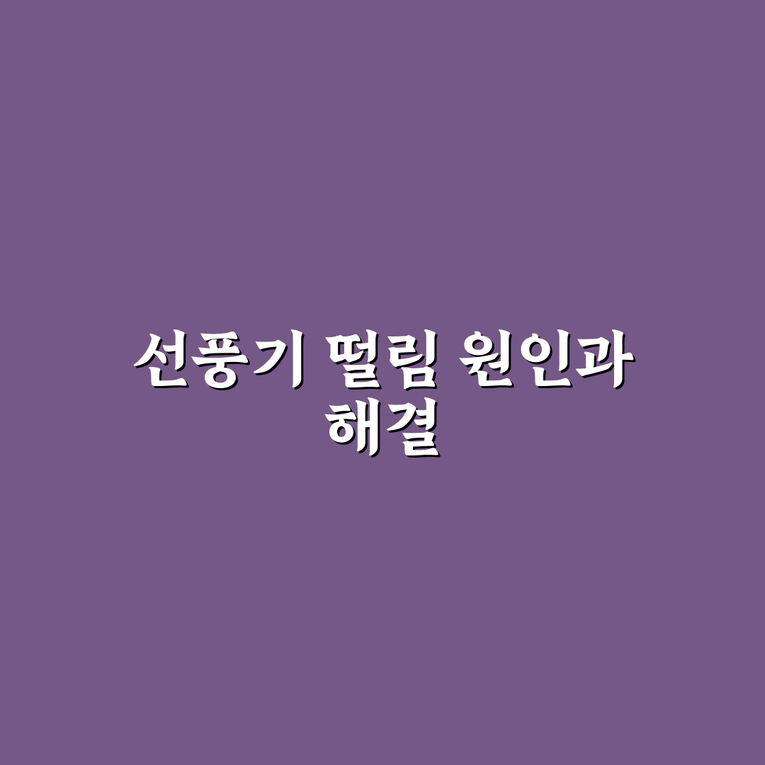 선풍기 떨리는 이유와 해결 방법 알려드려요